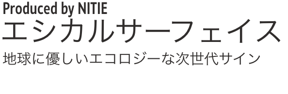 Produced by NITIE エシカルサーフェイス 地球に優しいエコロジーな次世代サイン
              