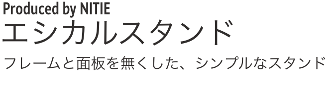 Produced by NITIE エシカルスタンド フレームと面板を無くした、シンプルなスタンド